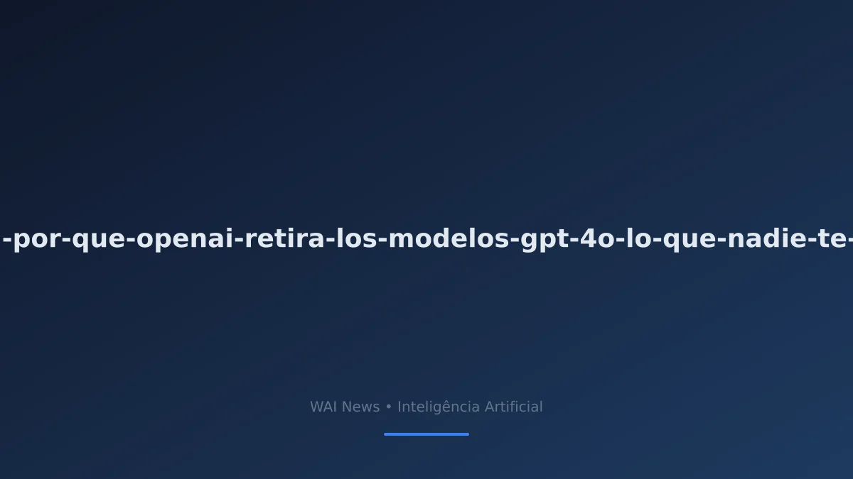 ¿Por qué OpenAI retira los modelos GPT-4o? Lo que necesitas saber